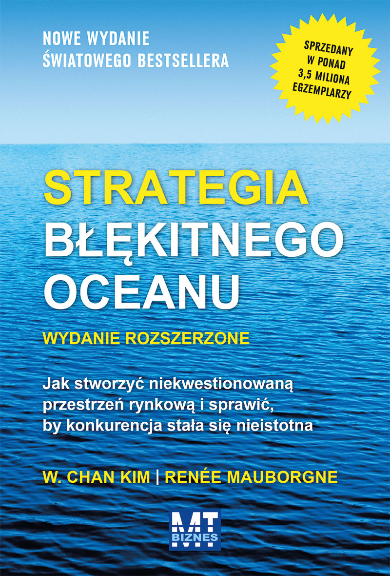 Strategia błękitnego oceanu. Jak stworzyć niekwestionowaną przestrzeń rynkową i sprawić, by konkurencja stała się nieistotna