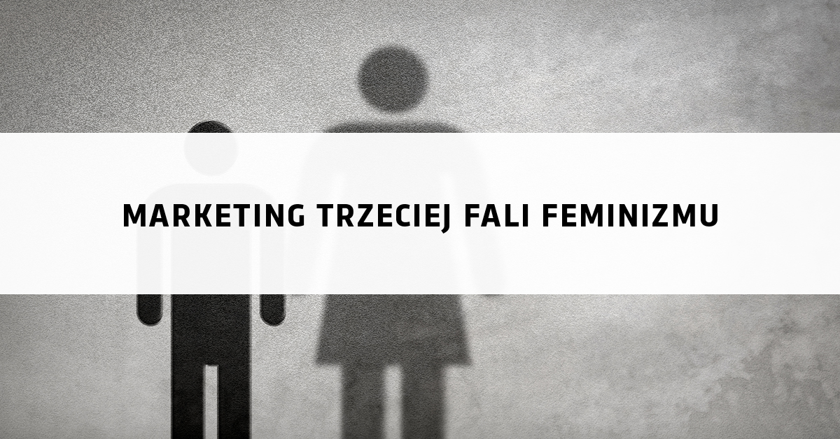 Marketing trzeciej fali feminizmu - Marketer+ przewodnik po marketingu