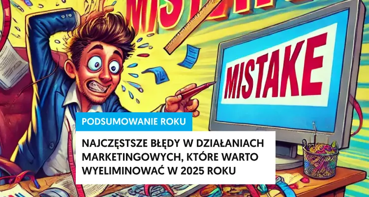 Najczęstsze błędy w działaniach marketingowych, które warto wyeliminować w 2025 roku